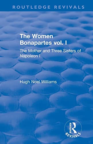 Stock image for The Revival: The Women Bonapartes vol. I (1908): The Mother and Three Sisters of Napoleon I (Routledge Revivals) for sale by California Books
