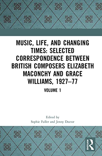 9781138572171: Music, Life, and Changing Times: Selected Correspondence Between British Composers Elizabeth Maconchy and Grace Williams, 1927–77: Volume 1