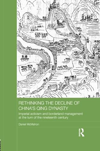 9781138573871: Rethinking the Decline of China's Qing Dynasty: Imperial Activism and Borderland Management at the Turn of the Nineteenth Century (Asian States and Empires)