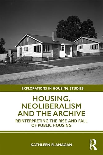 Stock image for Housing, Neoliberalism and the Archive: Reinterpreting the Rise and Fall of Public Housing (Explorations in Housing Studies) for sale by Chiron Media