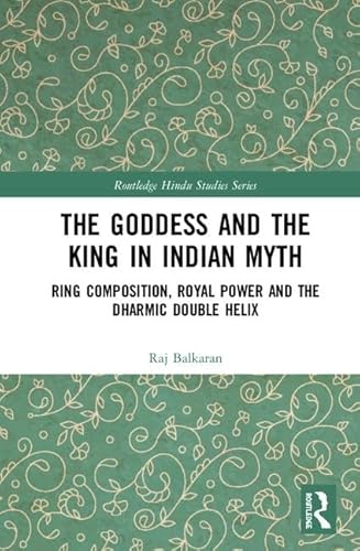 Stock image for The Goddess and the King in Indian Myth: Ring Composition, Royal Power and The Dharmic Double Helix (Routledge Hindu Studies Series) for sale by Reuseabook
