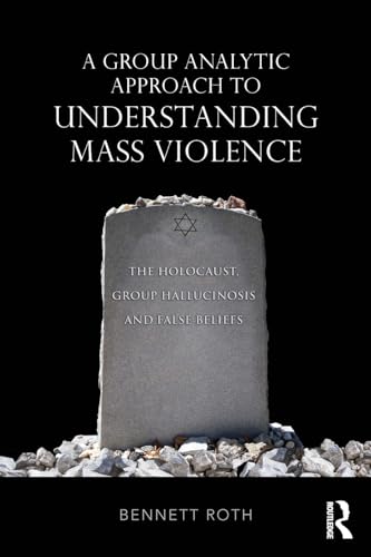 9781138625297: A Group Analytic Approach to Understanding Mass Violence: The Holocaust, Group Hallucinosis and False Beliefs