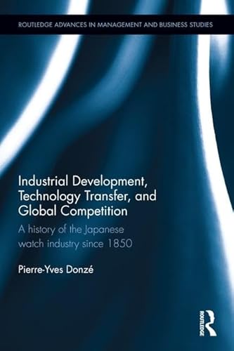 Stock image for Industrial Development, Technology Transfer, and Global Competition: A history of the Japanese watch industry since 1850 (Routledge Advances in Management and Business Studies) for sale by Chiron Media