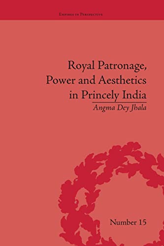 9781138663183: Royal Patronage, Power and Aesthetics in Princely India (Empires in Perspective)