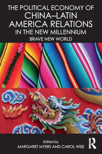 

The Political Economy of China-Latin America Relations in the New Millennium: Brave New World