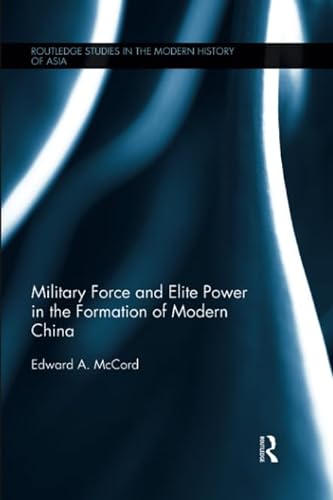 9781138678163: Military Force and Elite Power in the Formation of Modern China (Routledge Studies in the Modern History of Asia)