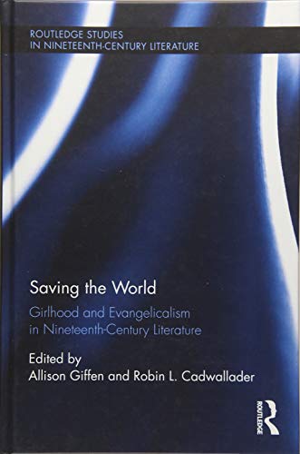 Stock image for Saving the World: Girlhood and Evangelicalism in Nineteenth-Century Literature (Routledge Studies in Nineteenth Century Literature) for sale by GF Books, Inc.