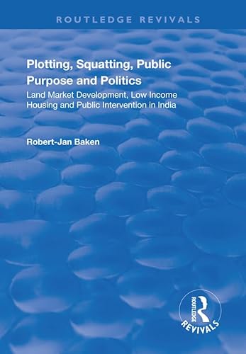 9781138715363: Plotting, Squatting, Public Purpose and Politics: Land Market Development, Low Income Housing and Public Intervention in India (Routledge Revivals)