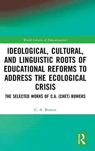 Stock image for Ideological, Cultural, and Linguistic Roots and Educational Reforms to Address the Ecological Crisis: The Selected Works of C.A. (Chet) Bowers for sale by Chiron Media