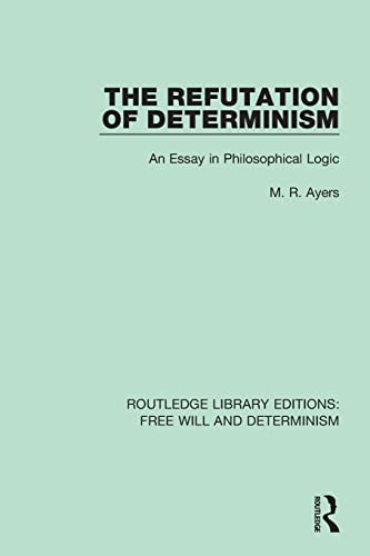 9781138732094: The Refutation of Determinism: An Essay in Philosophical Logic (Routledge Library Editions: Free Will and Determinism)
