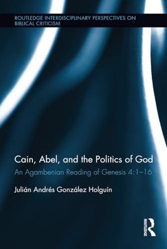 9781138738485: Cain, Abel, and the Politics of God: An Agambenian reading of Genesis 4:1-16 (Routledge Interdisciplinary Perspectives on Biblical Criticism)