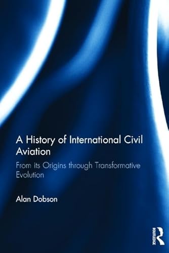 9781138745599: A History of International Civil Aviation: From its Origins through Transformative Evolution [Idioma Ingls]