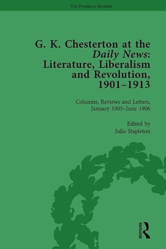 9781138753716: G K Chesterton at the Daily News, Part I, vol 3: Literature, Liberalism and Revolution, 1901-1913 (The Columns, Reviews and Letters, January 1905-june 1906, 3)