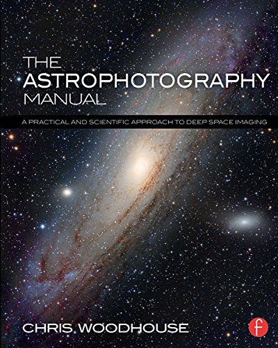 The Astrophotography Manual: A Practical and Scientific Approach to Deep Space Imaging