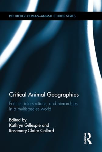 9781138791503: Critical Animal Geographies: Politics, Intersections and Hierarchies in a Multispecies World (Routledge Human-Animal Studies Series)