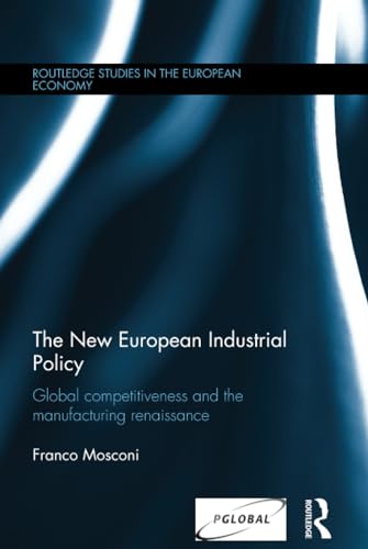 Stock image for The New European Industrial Policy: Global Competitiveness and the Manufacturing Renaissance (Routledge Studies in the European Economy) for sale by Chiron Media