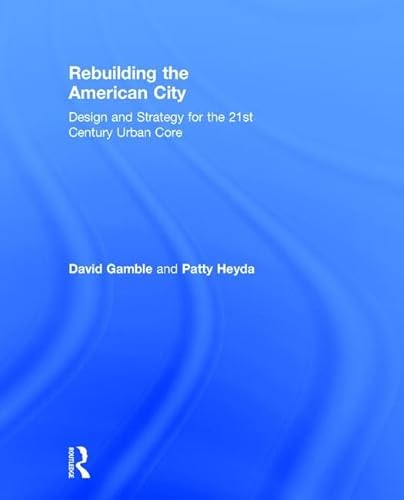 9781138798137: Rebuilding the American City: Design and Strategy for the 21st Century Urban Core