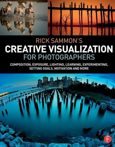 9781138807358: Rick Sammon’s Creative Visualization for Photographers: Composition, exposure, lighting, learning, experimenting, setting goals, motivation and more