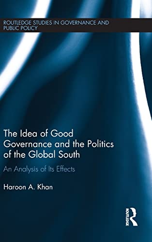 9781138831568: The Idea of Good Governance and the Politics of the Global South: An Analysis of its Effects: 21 (Routledge Studies in Governance and Public Policy)
