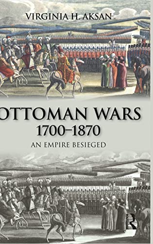 Ottoman Wars, 1700-1870: An Empire Besieged (Hardback) - Virginia Aksan