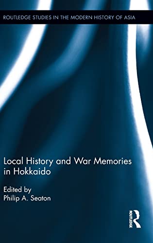 9781138838987: Local History and War Memories in Hokkaido (Routledge Studies in the Modern History of Asia)