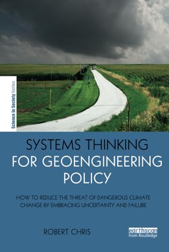 9781138841178: Systems Thinking for Geoengineering Policy: How to reduce the threat of dangerous climate change by embracing uncertainty and failure (The Earthscan Science in Society Series)