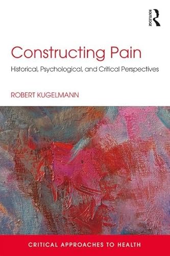 Stock image for Constructing Pain: Historical, psychological and critical perspectives (Critical Approaches to Health) for sale by Lucky's Textbooks