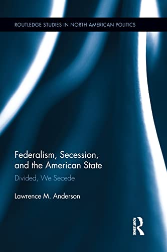 Stock image for Federalism, Secession, and the American State: Divided, We Secede (Routledge Studies in North American Politics) for sale by Chiron Media