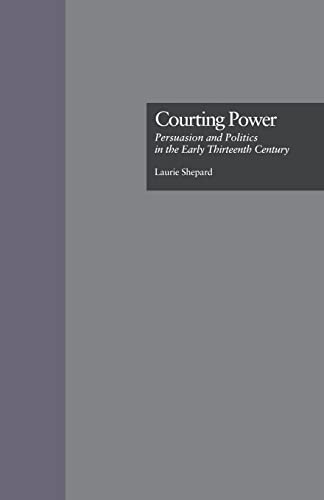 Imagen de archivo de Courting Power: Persuasion and Politics in the Early Thirteenth Century a la venta por Blackwell's