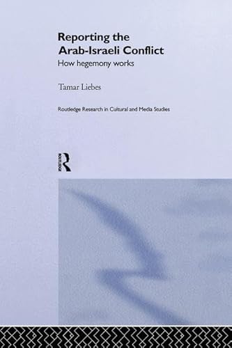 9781138864580: Reporting the Israeli-Arab Conflict: How Hegemony Works (Routledge Research in Cultural and Media Studies)