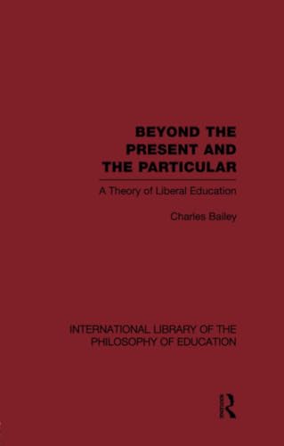 Beispielbild fr Beyond the Present and the Particular (International Library of the Philosophy of Education Volume 2): A Theory of Liberal Education zum Verkauf von Blackwell's