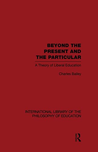 Imagen de archivo de Beyond the Present and the Particular (International Library of the Philosophy of Education Volume 2): A Theory of Liberal Education a la venta por Blackwell's