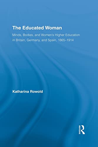 Stock image for The Educated Woman: Minds, Bodies, and Women's Higher Education in Britain, Germany, and Spain, 1865-1914 for sale by Blackwell's