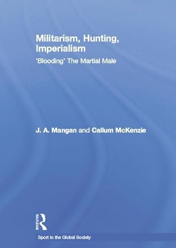 9781138880412: Militarism, Hunting, Imperialism: 'Blooding' The Martial Male (Sport in the Global Society)