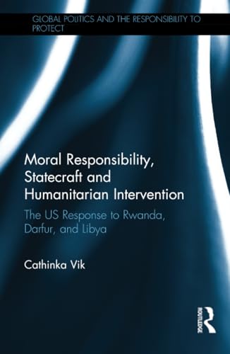 Stock image for Moral Responsibility, Statecraft and Humanitarian Intervention: The US Response to Rwanda, Darfur, and Libya (Global Politics and the Responsibility to Protect) for sale by Chiron Media