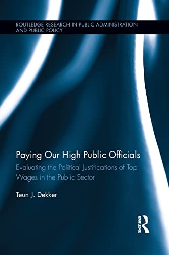9781138901742: Paying Our High Public Officials: Evaluating the Political Justifications of Top Wages in the Public Sector (Routledge Research in Public Administration and Public Policy)