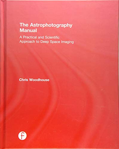 Imagen de archivo de The Astrophotography Manual: A Practical and Scientific Approach to Deep Space Imaging a la venta por dsmbooks