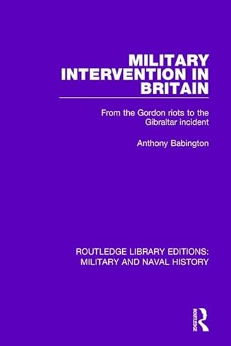 Stock image for Military Intervention in Britain: From the Gordon Riots to the Gibraltar Incident (Routledge Library Editions: Military and Naval History) for sale by Chiron Media