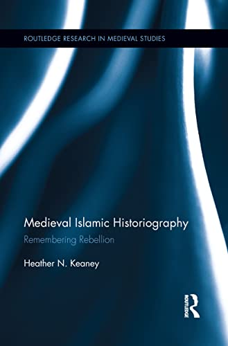 9781138952560: Medieval Islamic Historiography: Remembering Rebellion (Routledge Research in Medieval Studies)