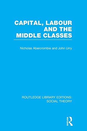 Imagen de archivo de Capital, Labour and the Middle Classes (RLE Social Theory) a la venta por Blackwell's