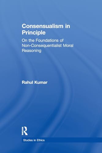 9781138971547: Consensualism in Principle: On the Foundations of Non-Consequentialist Moral Reasoning (Studies in Ethics)