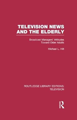 Imagen de archivo de Television News and the Elderly: Broadcast Managers' Attitudes Toward Older Adults (Routledge Library Editions: Television) a la venta por Chiron Media