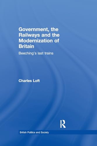 9781138992009: Government, the Railways and the Modernization of Britain: Beeching's Last Trains (British Politics and Society)