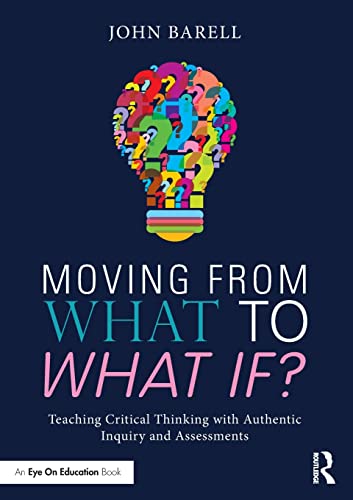 Stock image for Moving from What to What If? : Teaching Critical Thinking with Authentic Inquiry and Assessments for sale by Better World Books