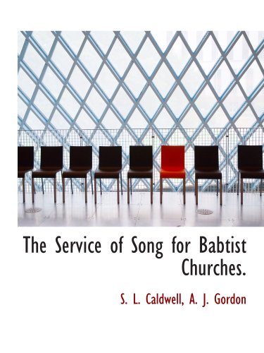 The Service of Song for Babtist Churches. (9781140005384) by Caldwell, S. L.; Gordon, A. J.