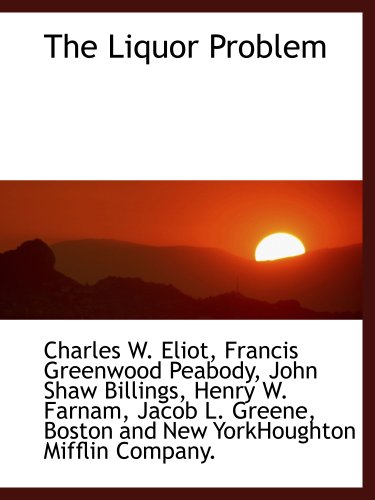 The Liquor Problem (9781140027560) by Eliot, Charles W.; Peabody, Francis Greenwood; Billings, John Shaw; Farnam, Henry W.; Greene, Jacob L.; Boston And New YorkHoughton Mifflin...