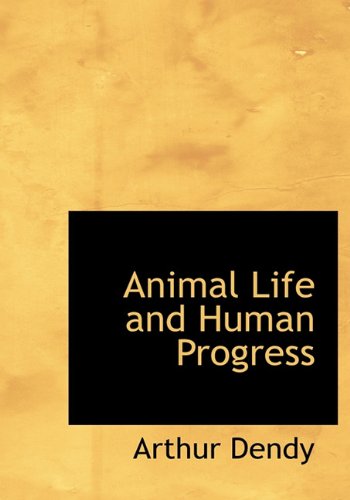 Animal Life and Human Progress - Dendy, Arthur