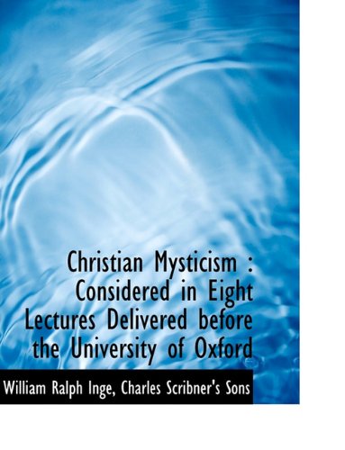 Christian Mysticism: Considered in Eight Lectures Delivered before the University of Oxford (9781140056942) by Inge, William Ralph