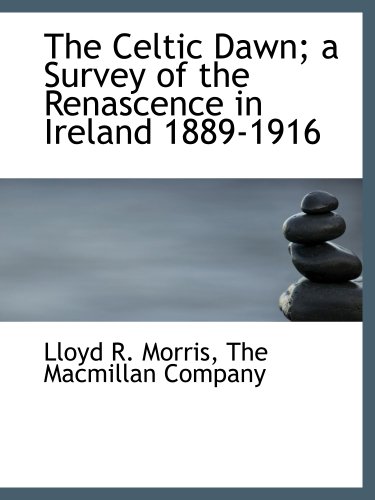 The Celtic Dawn; a Survey of the Renascence in Ireland 1889-1916 (9781140057666) by The Macmillan Company, .; Morris, Lloyd R.