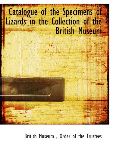Catalogue of the Specimens of Lizards in the Collection of the British Museum (9781140057840) by Museum, British; Order Of The Trustees, .